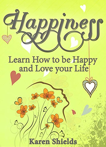 Happiness: Learn How to be Happy and Love your Life