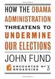 How the Obama Administration Threatens to Undermine Our Elections (Encounter Broadsides)