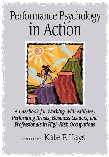 Performance Psychology in Action: Casebook for Working With Athletes, Performing Artists, Business Leaders, and Professionals in High-Risk Occupations