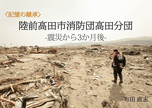 陸前高田市消防団高田分団　震災から3か月後 (記憶の継承) (Japanese Edition)