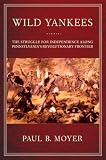 Wild Yankees: The Struggle for Independence Along Pennsylvanias Revolutionary Frontier