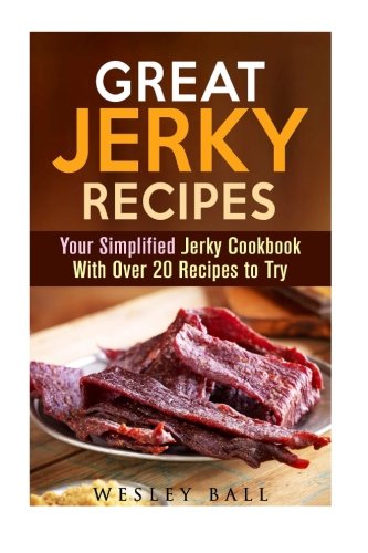 Great Jerky Recipes: Your Simplified Jerky Cookbook With Over 20 Recipes to Try (Prepper's Survival Pantry)