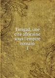 Timgad, une cité africaine sous lempire romain. 1