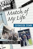 Match of My Life Ipswich Town: Sixteen Stars Relive Their Greatest Games