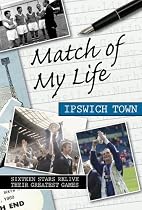 Match of My Life Ipswich Town: Sixteen Stars Relive Their Greatest Games (Match of My Life): Sixteen Stars Relive Their Greatest Games (Match of My Life)