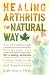 Healing arthritis the natural way: The breakthrough program for reversing arthritis using nutrition and supplements