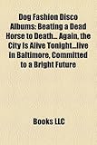 Dog Fashion Disco Albums: Beating a Dead Horse to Death... Again, the City Is Alive Tonight...Live in Baltimore, Committed to a Bright Future-