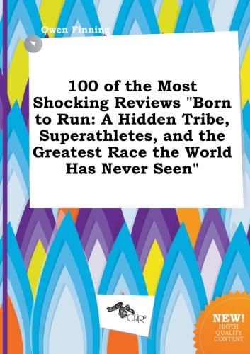 100 of the Most Shocking Reviews Born to Run: A Hidden Tribe, Superathletes, and the Greatest Race the World Has Never Seen