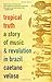 Tropical Truth: A Story Of Music And Revolution In Brazil