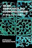 Islam, democracy, and cosmopolitanism : at home and in the world
