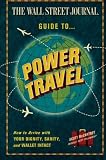 The Wall Street Journal Guide to Power Travel: How to Arrive with Your Dignity, Sanity, and Wallet Intact