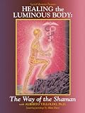 Healing the Luminous Body: The Way of the Shaman with Alberto Villoldo