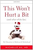 This Won't Hurt a Bit: (And Other White Lies): My Education in Medicine and Motherhood