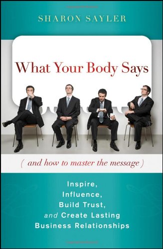 John Wiley & Sons What Your Body Says (and How to Master the Message): Inspire, Influence, Build Trust, and Create Lasting Business Relationships
