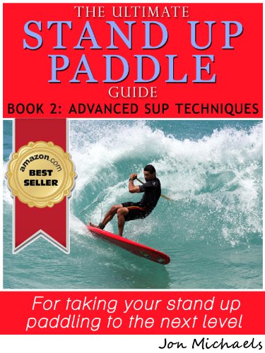 The Ultimate Stand Up Paddle Guide - Book 2: Advanced SUP Techniques (Stand Up Paddle Guides)