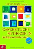 Ganzheitliche Methoden im Religionsunterricht: Ein Praxisbuch - 