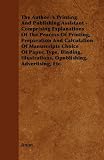 The Author's Printing and Publishing Assistant - Comprising Explanations of the Process of Printing, Preparation and Calculation of Manuscripts Choice ... Illustrations, Publishing, Advertising, Etc.