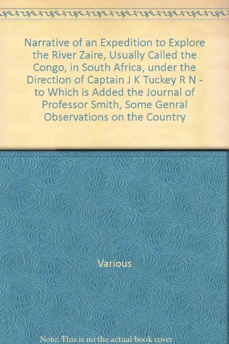 Narrative of an Expedition to Explore the River Zaire, Usually Called the Congo, in South Africa, under the Direction of Captain J K Tuckey R N - to Which is Added the Journal of Professor Smith, Some Genral Observations on the Country