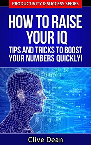 IQ Intelligence: How to Raise Your IQ - Tips and Tricks to Boost Your Numbers Quickly!: Genius IQ Intelligence From Simple Techniques! (Productivity & Success Book 5)