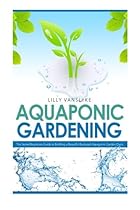 Aquaponic Gardening: The Secret Beginners Guide to Building a Beautiful Backyard Aquaponic Garden Oasis (Aquaponic Gardening for Beginners - How to Set Up and Run Your Aquaponic Garden) Aquaponic Gardening: The Secret Beginners Guide to Building a Beautiful Backyard Aquaponic Garden Oasis (Aquaponic Gardening for Beginners - How to Set Up and Run Your Aquaponic Garden)