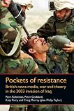 Pockets of Resistance: British News Media, War and Theory in the 2003 Invasion of Iraq