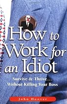 How to Work for an Idiot: Survive & Thrive Without Killing Your Boss