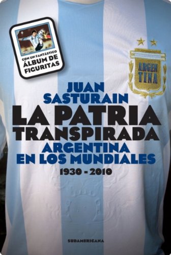 La patria transpirada: Argentina en los mundiales 1930-2010 (Spanish Edition)