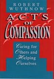 Acts of Compassion: Caring for Others and Helping Ourselves