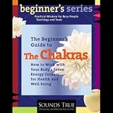 The Beginner s Guide to The Chakras: How to Work with Your Body s Seven Energy Centers for Health and Well-Being