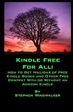 Kindle Free for All: How to Get Millions of Free Kindle Books and Other Free Content With or Without an Amazon Kindle