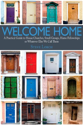 Welcome Home - A Practical Guide to House Churches, Small Groups, Home Fellowships or Whatever Else We Call Them