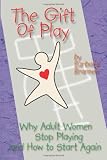The Gift of Play: Why Adult Women Stop Playing And How To Start Again.