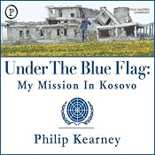 Under The Blue Flag: My Mission in Kosovo | [Philip Kearney]