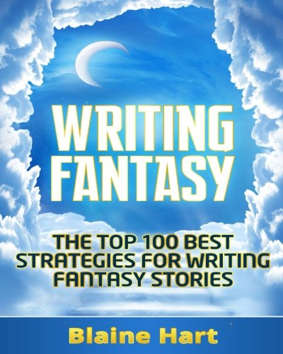 Writing Fantasy: The Top 100 Best Strategies For Writing Fantasy Stories (Fantasy Writing, Writing Fantasy, Writing Fantasy Novels, Writing Fantasy Short Stories, Writing Fantasy Fiction), by Blaine Hart