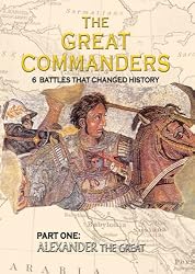 THE GREAT COMMANDERS, Part One: Alexander the Great