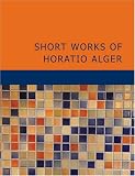 Short Works of Horatio Alger (Large Print Edition)