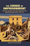 The Crisis of Imprisonment: Protest, Politics, and the Making of the American Penal State, 1776-1941: 0 (Cambridge Historical Studies in American Law and Society)