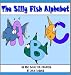 The Silly Fish Alphabet: An ABC Book for Children Learning Their Letters