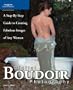 Digital Boudoir Photography: A Step-By-Step Guide to Creating Fabulous Images of Any Woman