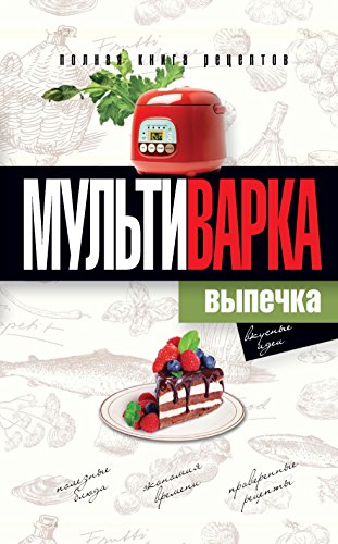 Мультиварка. Выпечка. Полная книга рецептов (Russian Edition)