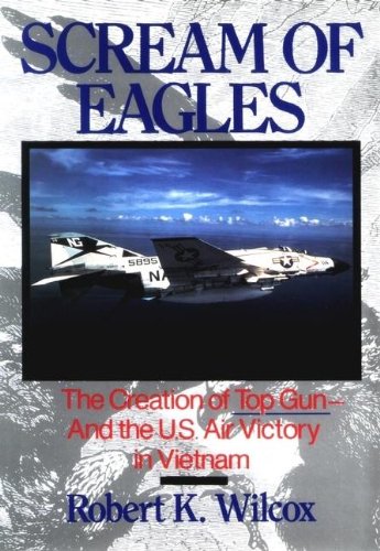 Scream of Eagles: The Creation of Top Gun and the U.S. Air Victory in Vietnam, by Robert K. Wilcox