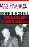 High Noon in the Cold War: Kennedy, Khrushchev, and the Cuban Missile Crisis