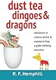 Dust Tea, Dingoes and Dragons: Adventures in Culture, Cuisine and Commerce from a globe-trekking executive