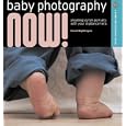 Baby Photography NOW!: Shooting Stylish Portraits with Your Digital Camera (A Lark...