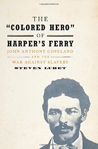 The 'Colored Hero' of Harper's Ferry: John Anthony Copeland and the War against Slavery, by Steven Lubet