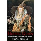 Heretic Queen:Queen Elizabeth I and the Wars of Religionby Susan Ronald