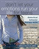 Dont Let Your Emotions Run Your Life for Teens: Dialectical Behavior Therapy Skills for Helping You Manage Mood Swings, Control Angry Outbursts, and Get Along with Others
