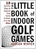 The Little Book of Indoor Golf Games: 18 Sure-fire Ways to Improve Your Game at Home or in the Office