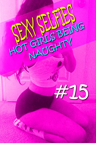 SEXY SELFIES #15 - HOT GIRLS BEING NAUGHTY - (HOT CHICKS PHOTOS, SEXY GIRLS PHOTOS, FREE EROTIC PHOTOS, FREE ADULT PHOTOS, SELFIES, COLLEGE GIRLS PHOTOS