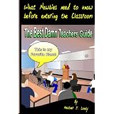 The Best Damn Teachers Guide: What Newbies Need To Know Before Entering The Class Room ~ Heather J. Lovely